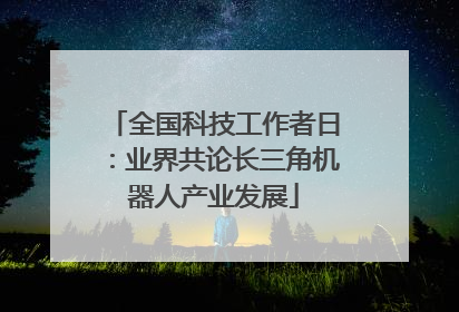 全国科技工作者日：业界共论长三角机器人产业发展