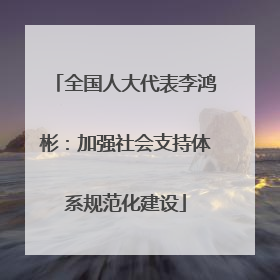 全国人大代表李鸿彬：加强社会支持体系规范化建设