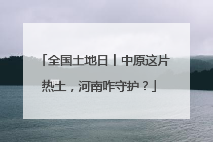全国土地日丨中原这片热土，河南咋守护？