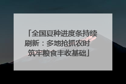 全国夏种进度条持续刷新：多地抢抓农时 筑牢粮食丰收基础