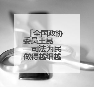 全国政协委员王昆——司法为民做得越细越有温度