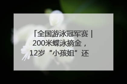 全国游泳冠军赛｜200米蝶泳摘金，12岁“小孩姐”还能制造多少惊喜？