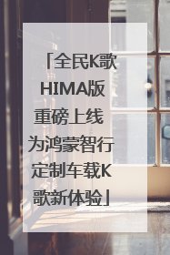 全民K歌HIMA版重磅上线 为鸿蒙智行定制车载K歌新体验