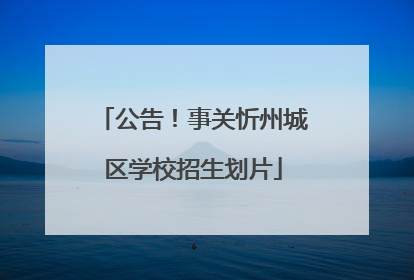 公告！事关忻州城区学校招生划片