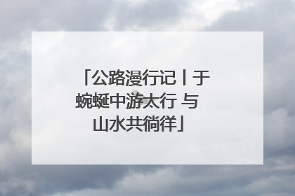 公路漫行记丨于蜿蜒中游太行 与山水共徜徉