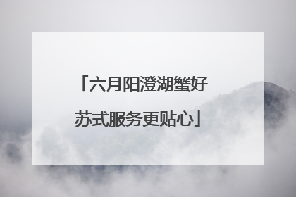 六月阳澄湖蟹好 苏式服务更贴心