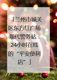 兰州市城关区东方红广场现代警务站：24小时在线的“平安便利店”