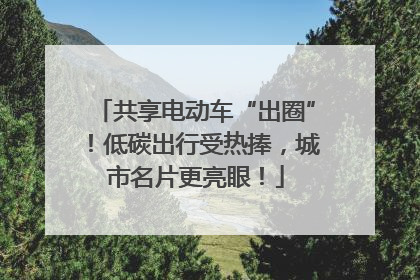 共享电动车“出圈”！低碳出行受热捧，城市名片更亮眼！