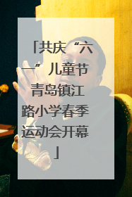共庆“六一”儿童节 青岛镇江路小学春季运动会开幕
