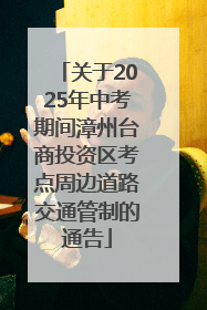 关于2025年中考期间漳州台商投资区考点周边道路交通管制的通告