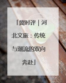 冀时评｜河北文旅：传统与潮流的双向奔赴