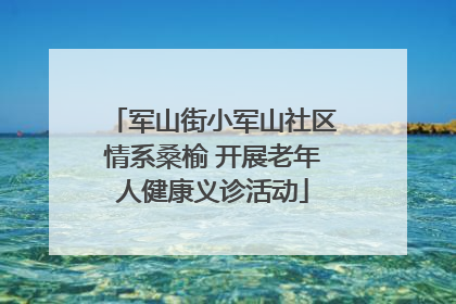 军山街小军山社区情系桑榆 开展老年人健康义诊活动