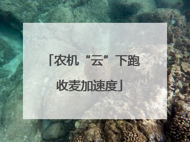农机“云”下跑 收麦加速度