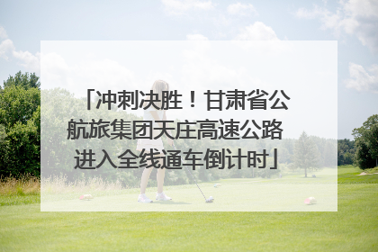 冲刺决胜！甘肃省公航旅集团天庄高速公路进入全线通车倒计时