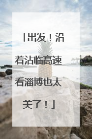 出发！沿着沾临高速看淄博也太美了！
