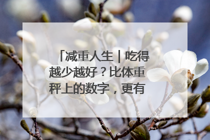 减重人生｜吃得越少越好？比体重秤上的数字，更有意义的是什么？