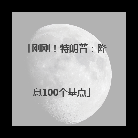 刚刚！特朗普：降息100个基点
