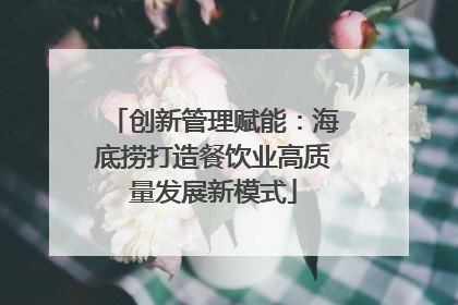 创新管理赋能：海底捞打造餐饮业高质量发展新模式