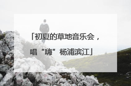 初夏的草地音乐会，唱“嗨”杨浦滨江