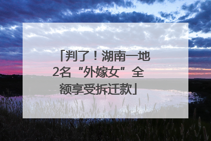 判了！湖南一地2名“外嫁女”全额享受拆迁款