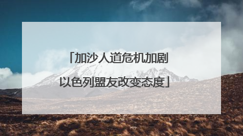 加沙人道危机加剧 以色列盟友改变态度