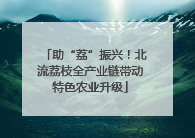 助“荔”振兴！北流荔枝全产业链带动特色农业升级