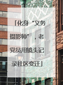 化身“义务摄影师”，老党员用镜头记录社区变迁