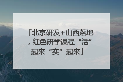 北京研发+山西落地，红色研学课程“活”起来“实”起来