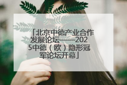 北京中德产业合作发展论坛——2025中德（欧）隐形冠军论坛开幕