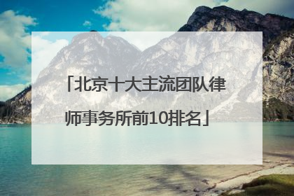 北京十大主流团队律师事务所前10排名