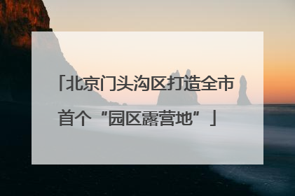 北京门头沟区打造全市首个“园区露营地”
