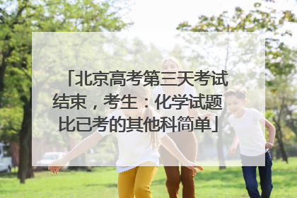 北京高考第三天考试结束，考生：化学试题比已考的其他科简单