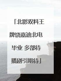 北影双料王牌饶嘉迪北电毕业 多部待播剧引期待