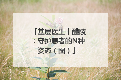 基层医生丨醴陵：守护患者的N种姿态（图）