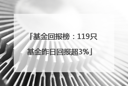 基金回报榜：119只基金昨日回报超3%