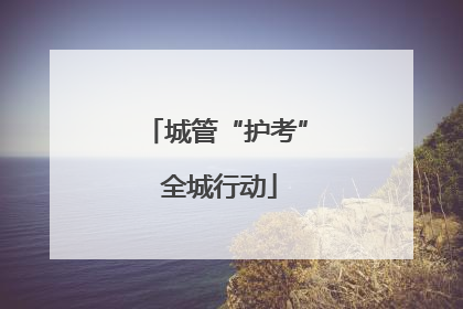 城管“护考” 全城行动