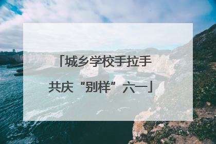 城乡学校手拉手 共庆“别样”六一