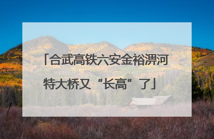 合武高铁六安金裕淠河特大桥又“长高”了