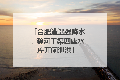 合肥遭遇强降水，滁河干渠四座水库开闸泄洪