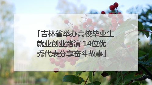 吉林省举办高校毕业生就业创业路演 14位优秀代表分享奋斗故事