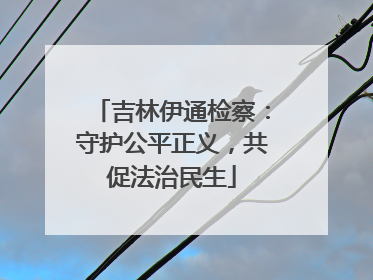 吉林伊通检察：守护公平正义，共促法治民生