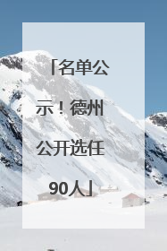 名单公示！德州公开选任90人