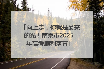 向上走，你就是最亮的光！南京市2025年高考顺利落幕