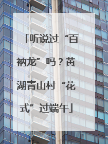 听说过“百衲龙”吗？黄湖青山村“花式”过端午
