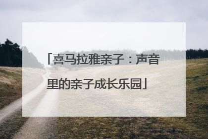 喜马拉雅亲子：声音里的亲子成长乐园