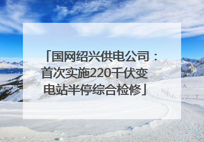 国网绍兴供电公司：首次实施220千伏变电站半停综合检修