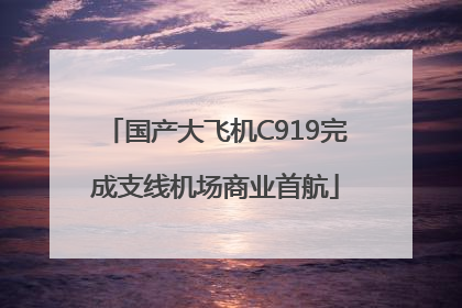 国产大飞机C919完成支线机场商业首航