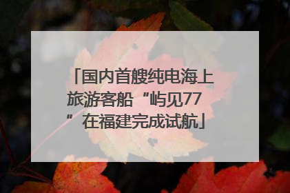 国内首艘纯电海上旅游客船“屿见77”在福建完成试航
