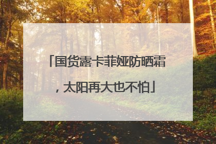 国货露卡菲娅防晒霜，太阳再大也不怕