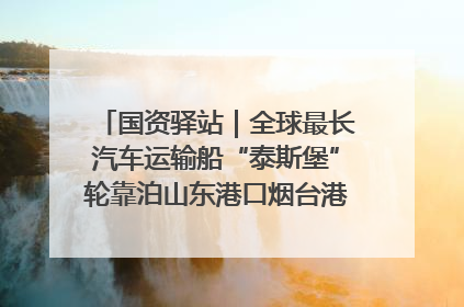 国资驿站｜全球最长汽车运输船“泰斯堡”轮靠泊山东港口烟台港；渤海最大油气平台完成浮托安装